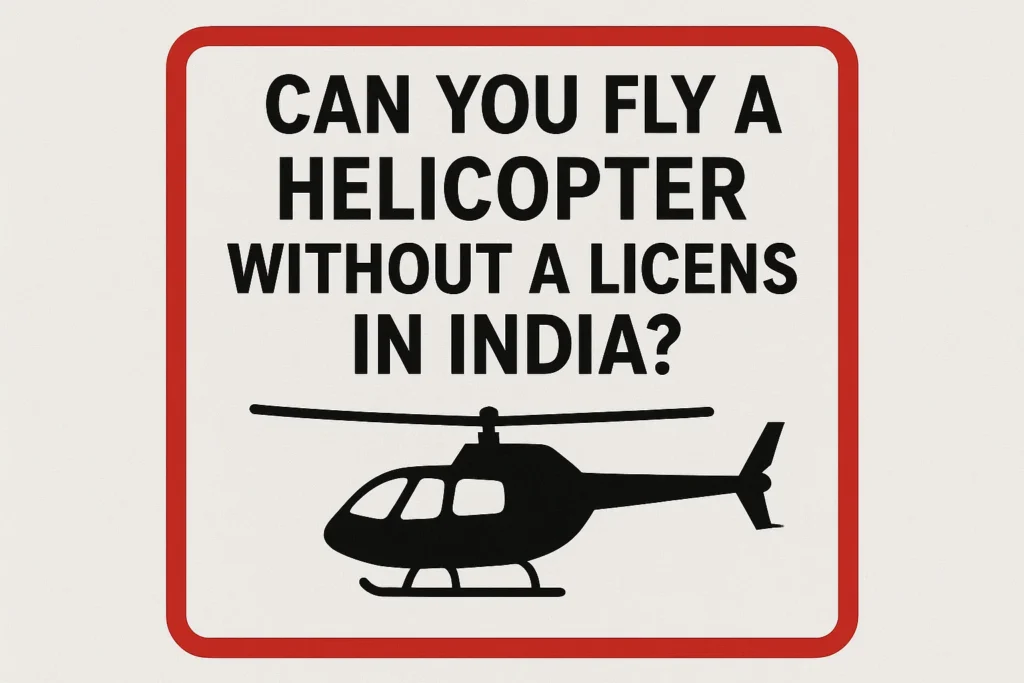 Can You Fly a Helicopter Without a License in India?